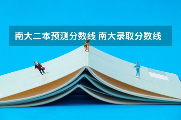 南大二本预测分数线 南大录取分数线