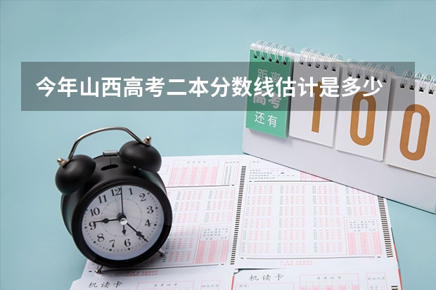 今年山西高考二本分数线估计是多少
