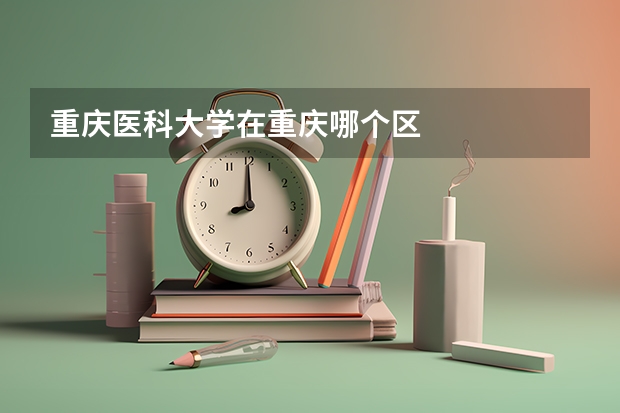 重庆医科大学在重庆哪个区