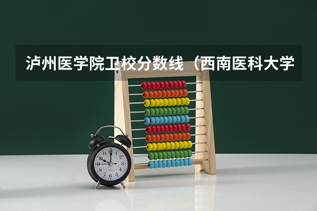 泸州医学院卫校分数线（西南医科大学录取分数线）