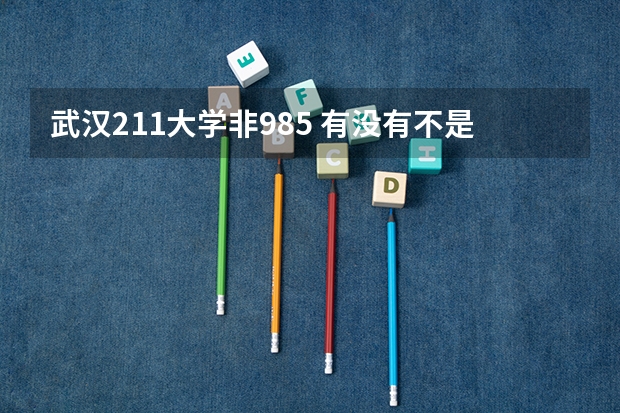 武汉211大学非985 有没有不是985的211大学？