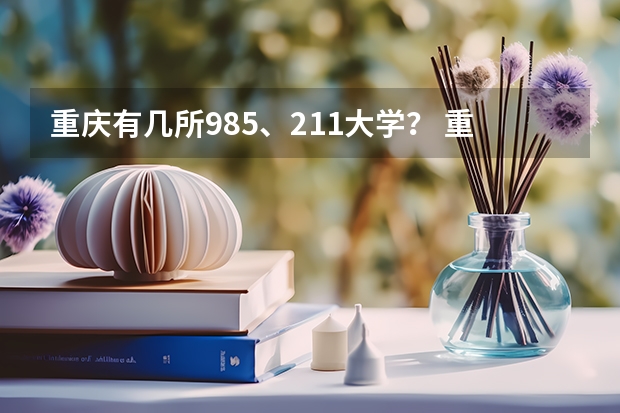 重庆有几所985、211大学？ 重庆有几所985和211大学？