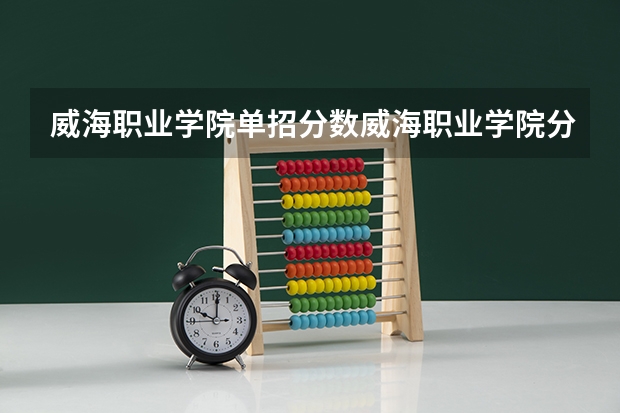 威海职业学院单招分数威海职业学院分数线 日照职业学院分数线