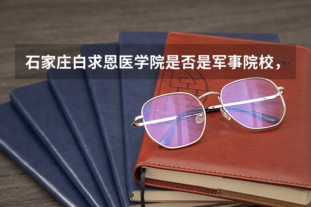 石家庄白求恩医学院是否是军事院校，是否有军籍，招生分数如何
