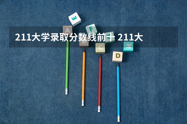 211大学录取分数线前十 211大学录取分数线表