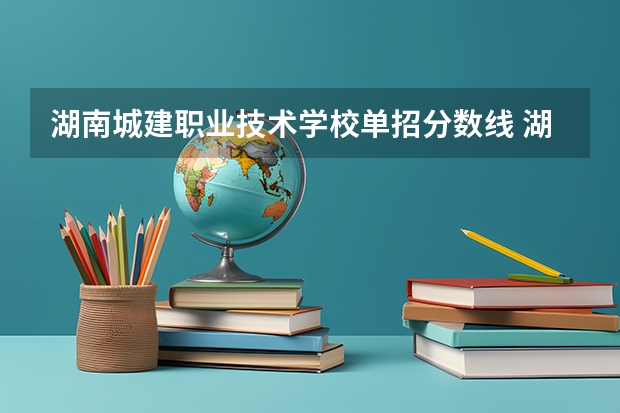 湖南城建职业技术学校单招分数线 湖南单招录取分数线