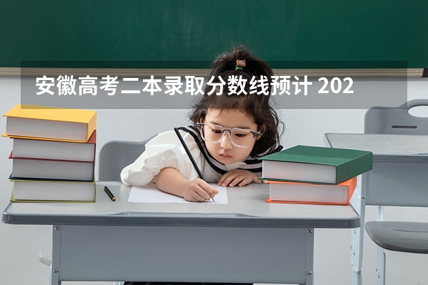 安徽高考二本录取分数线预计 2023安徽高考二本分数线