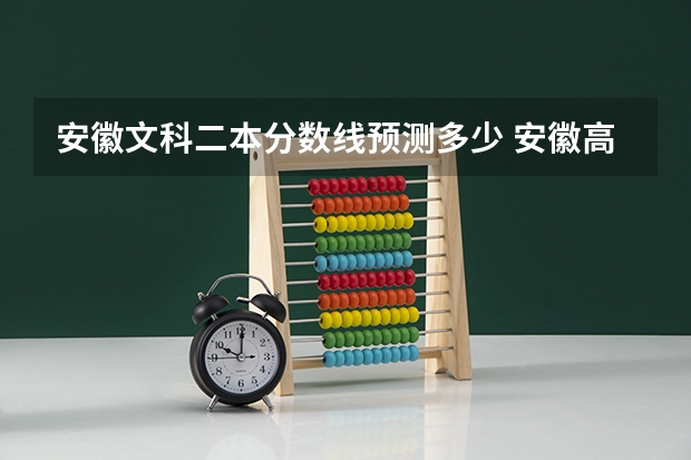 安徽文科二本分数线预测多少 安徽高考分数预测