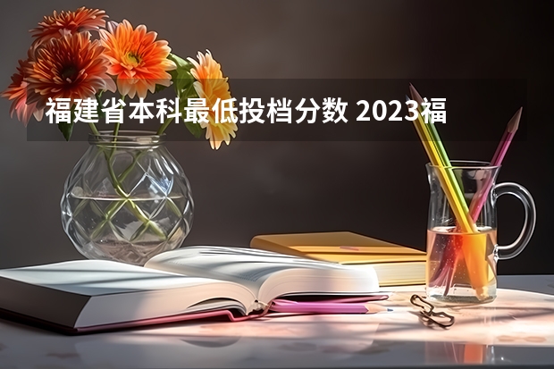 福建省本科最低投档分数 2023福建各高校投档线