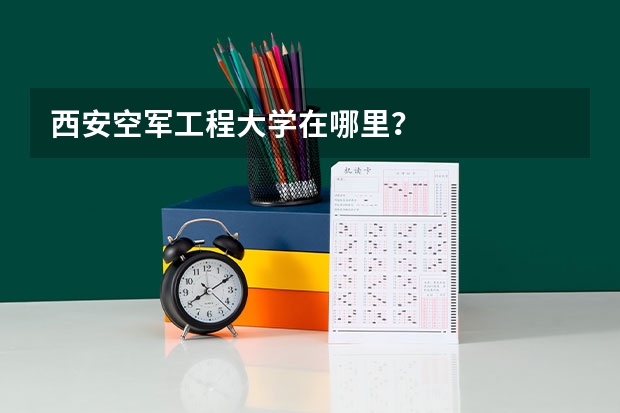 西安空军工程大学在哪里？