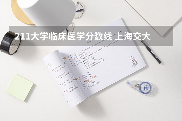 211大学临床医学分数线 上海交大临床医学分数线2023