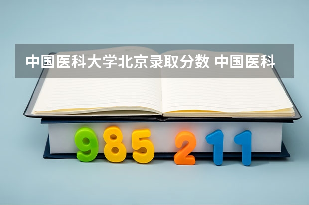 中国医科大学北京录取分数 中国医科大学分数线
