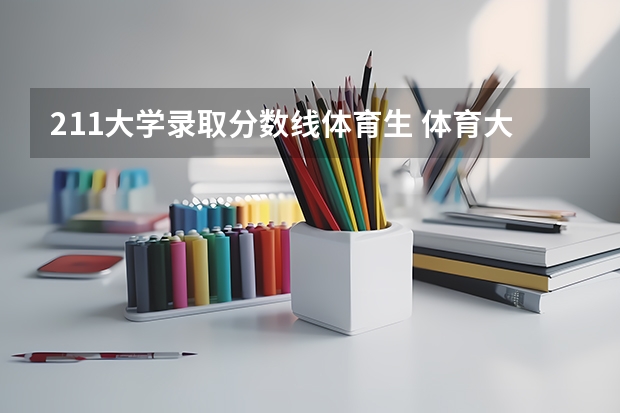 211大学录取分数线体育生 体育大学录取分数线？