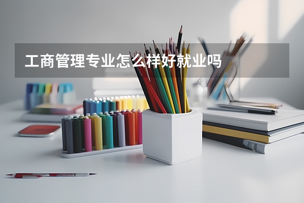 工商管理专业怎么样好就业吗