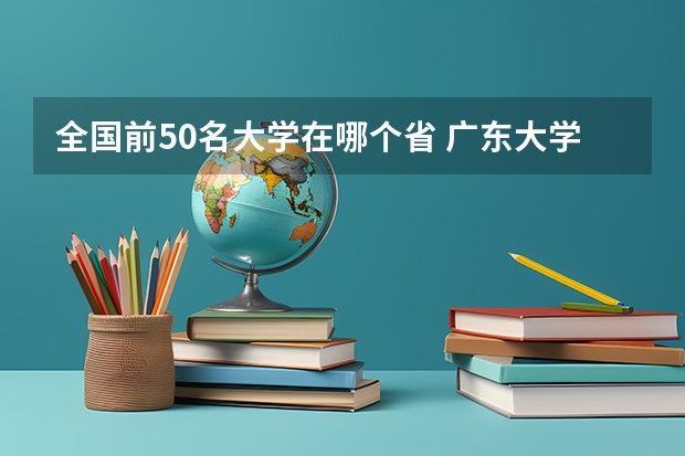 全国前50名大学在哪个省 广东大学前50名排名