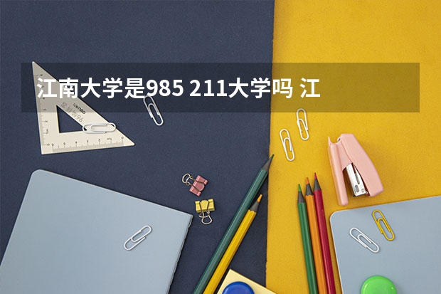 江南大学是985 211大学吗 江南大学是985还是211