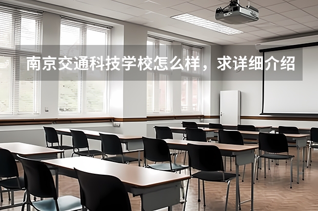 南京交通科技学校怎么样，求详细介绍