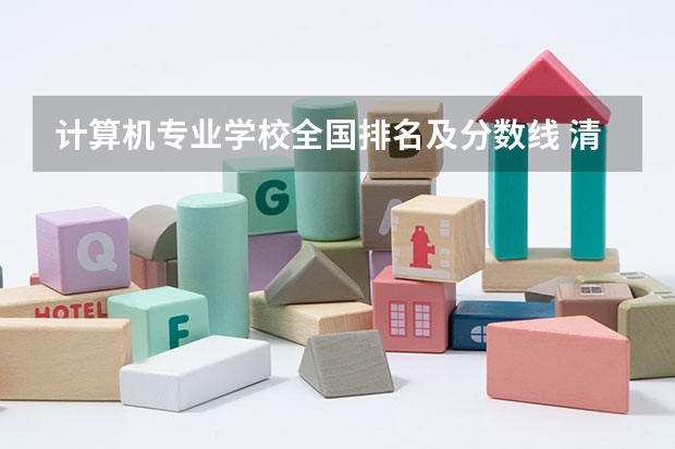 计算机专业学校全国排名及分数线 清华大学计算机录取分数线