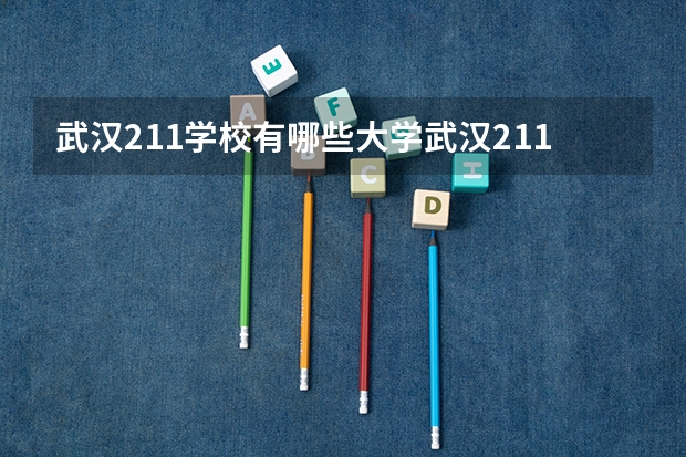 武汉211学校有哪些大学武汉211学校有什么大学