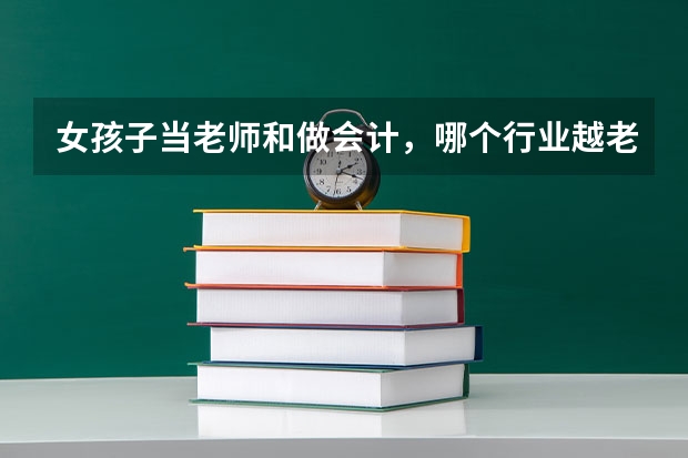 女孩子当老师和做会计，哪个行业越老越吃香？