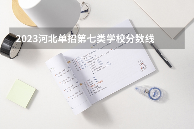 2023河北单招第七类学校分数线 河北单招第七大类分数线
