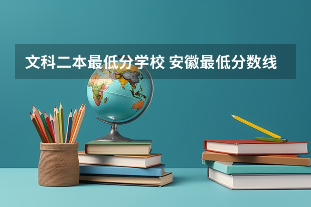 文科二本最低分学校 安徽最低分数线的二本
