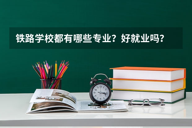 铁路学校都有哪些专业？好就业吗？