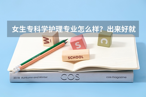 女生专科学护理专业怎么样？出来好就业么？