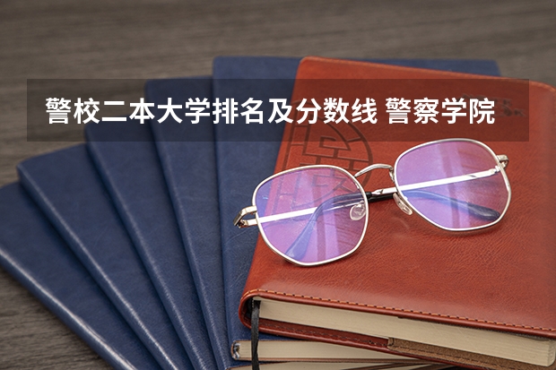 警校二本大学排名及分数线 警察学院录取分数线