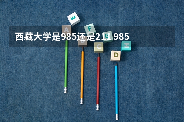 西藏大学是985还是211 985,211大学全部名单