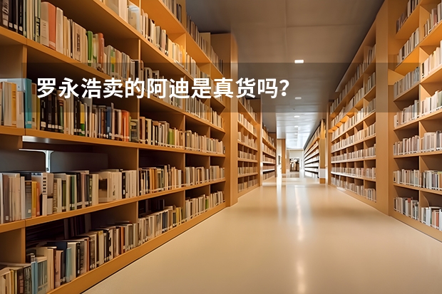 罗永浩卖的阿迪是真货吗？
