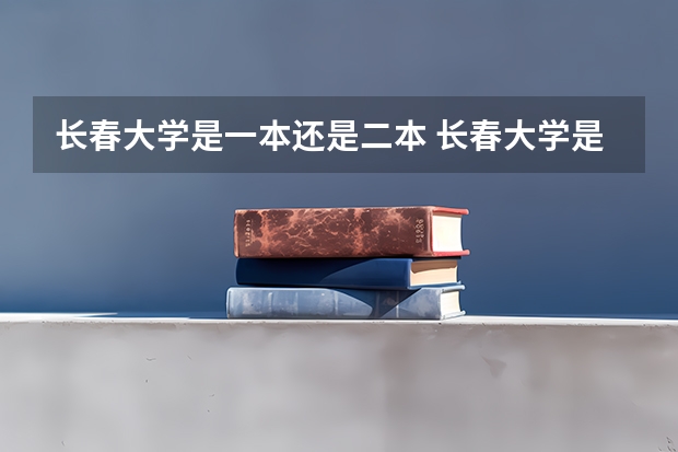 长春大学是一本还是二本 长春大学是二本还是一本