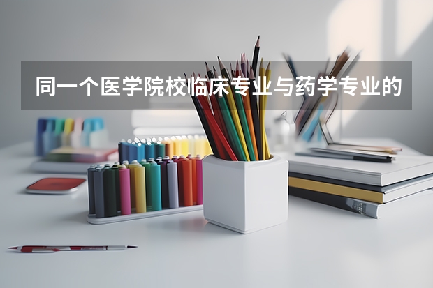 同一个医学院校临床专业与药学专业的录取分数线一样吗?
