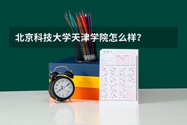 北京科技大学天津学院怎么样？