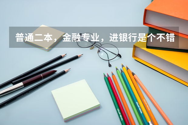 普通二本，金融专业，进银行是个不错的选择吗？你怎么看？