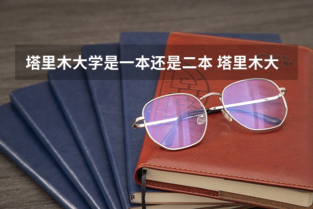 塔里木大学是一本还是二本 塔里木大学是一本还是二本