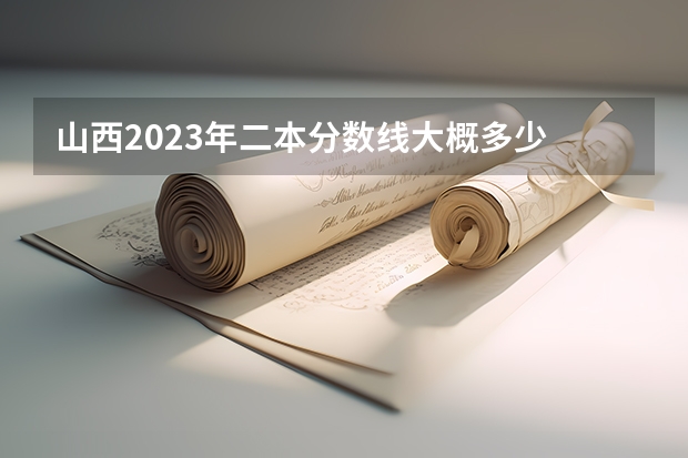 山西2023年二本分数线大概多少