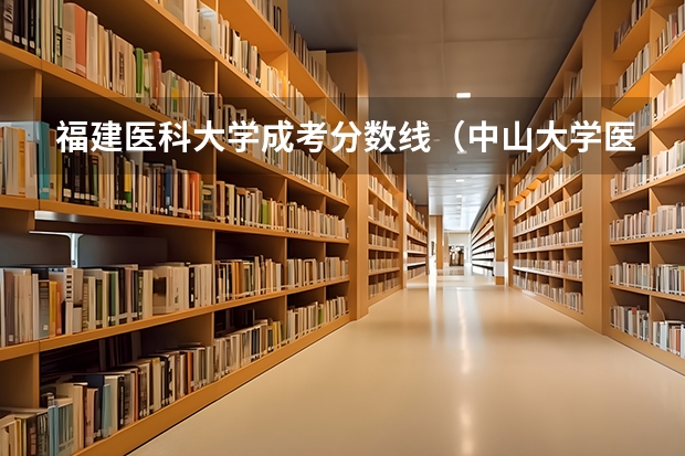 福建医科大学成考分数线（中山大学医学院分数线）