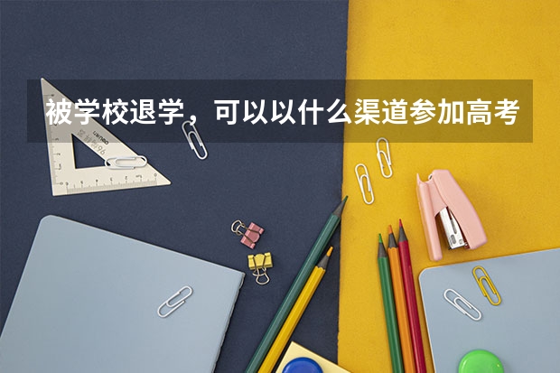 被学校退学，可以以什么渠道参加高考？