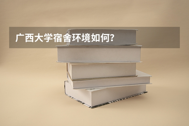 广西大学宿舍环境如何？