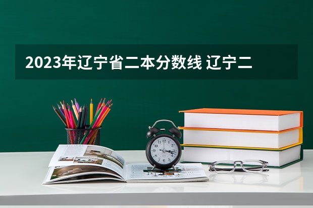 2023年辽宁省二本分数线 辽宁二本公办大学排名及分数线
