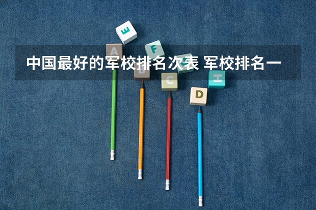 中国最好的军校排名次表 军校排名一览表