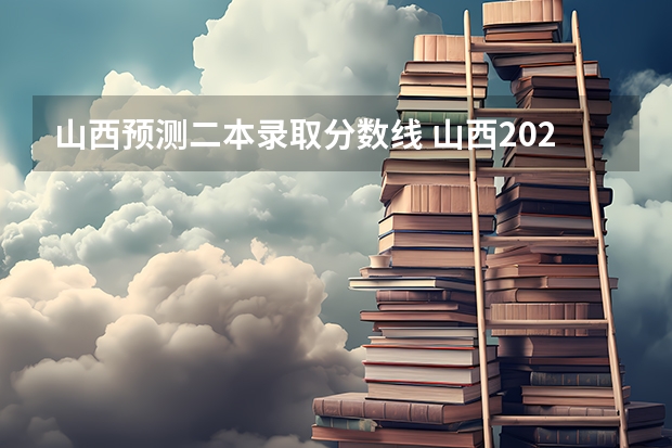 山西预测二本录取分数线 山西2023年预测高考分数线