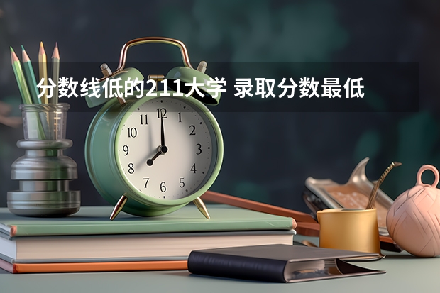 分数线低的211大学 录取分数最低的211学校