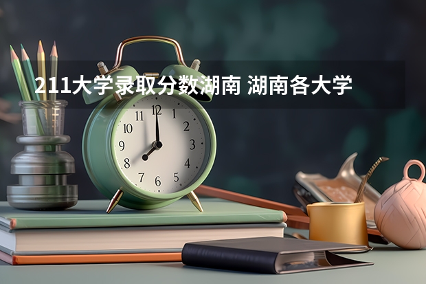 211大学录取分数湖南 湖南各大学排名及录取分数线