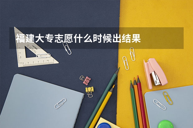 福建大专志愿什么时候出结果