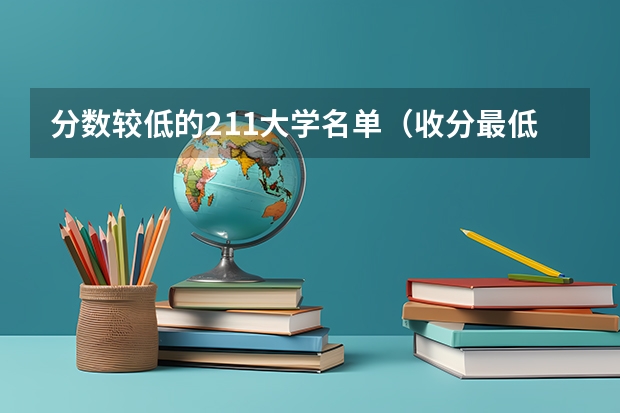 分数较低的211大学名单（收分最低的211大学）