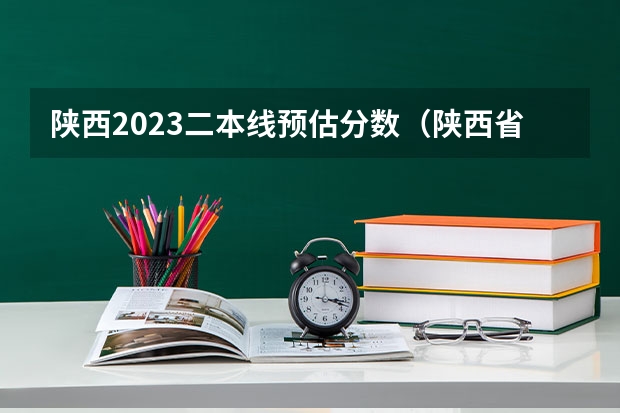 陕西2023二本线预估分数（陕西省理科二本分数线2023年）