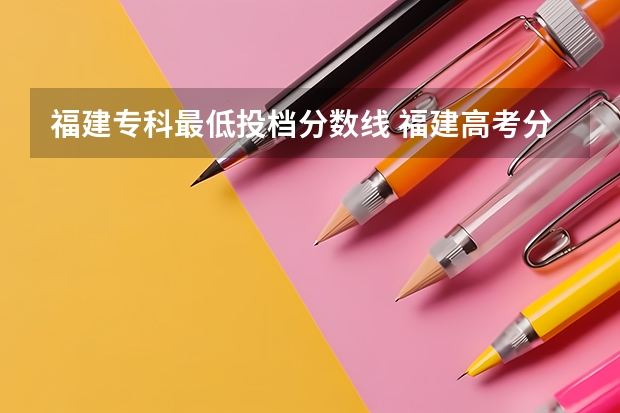 福建专科最低投档分数线 福建高考分数线2023一本,二本,专科分数线