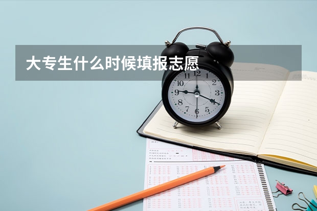 大专生什么时候填报志愿